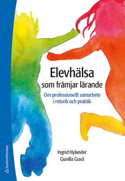 Elevhälsa som främjar lärande : om professionellt samarbete i retorik och praktik; Gunilla Guvå, Ingrid Hylander; 2017