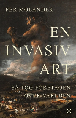 En invasiv art : så tog företagen över världen; Per Molander; 2025