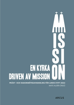 En kyrka driven av mission : präst och diakonmötesavhandling för Lunds stift 2022; Aldén Mats; 2021