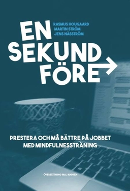 En sekund före : prestera bättre på jobbet med mindfulnessträning; Rasmus Hougaard, Martin Ström, Jens Näsström; 2017