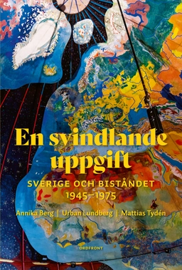 En svindlande uppgift : Sverige och biståndet  1945-1975; Annika Berg, Urban Lundberg, Mattias Tydén; 2021