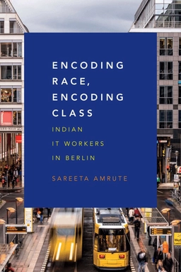 Encoding race, encoding class : Indian IT workers in Berlin; Sareeta Bipin Amrute; 2016
