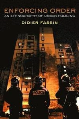 Enforcing Order: An Ethnography of Urban Policing; Didier Fassin; 2013