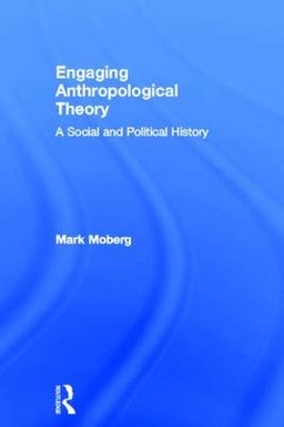Engaging anthropological theory : a social and political history; Mark Moberg; 2013