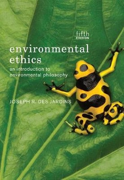 Environmental ethics : an introduction to environmental philosophy; Joseph R. DesJardins; 2013