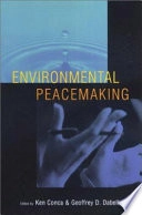Environmental peacemaking; Ken Conca, Geoffrey D. Dabelko; 2002