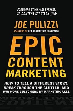 Epic content marketing : how to tell a different story, break through the clutter, and win more customers by marketing less; Joe. Pulizzi; 2014