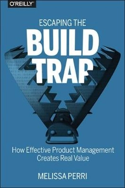 Escaping the Build Trap; Melissa Perri; 2018