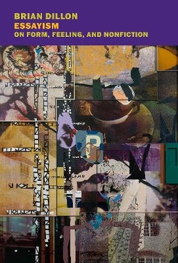 Essayism : on form, feeling, and nonfiction; Brian Dillon; 2017