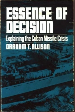 Essence of decision : explaining the Cuban missile crises; Graham T. Allison; 1971