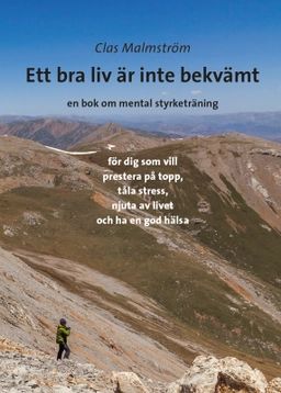 Ett bra liv är inte bekvämt : en bok om mental styrketräning; Clas Malmström; 2018