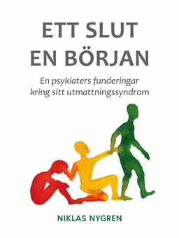 Ett slut en början : en psykiaters funderingar kring sitt utmattningssyndrom; Niklas Nygren; 2017