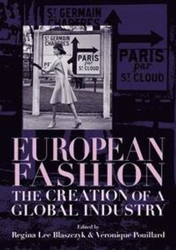 European fashion : the creation of a global industry; Regina Lee Blaszczyk, Veronique Pouillard; 2018