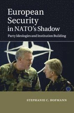 European Security in NATO's Shadow; Stephanie C Hofmann; 2014