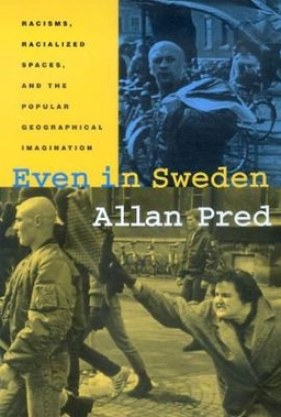 Even in Sweden : racisms, racialized spaces, and the popular geographical imagination; Allan Pred; 2000
