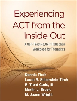 Experiencing ACT from the inside out : a self-practice/self-reflection workbook for therapists; Dennis D. Tirch; 2019