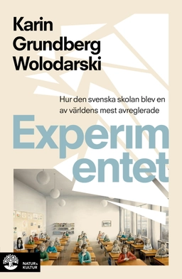 Experimentet : så blev den svenska skolan en av världens mest avreglerade; Karin Grundberg Wolodarski; 2022