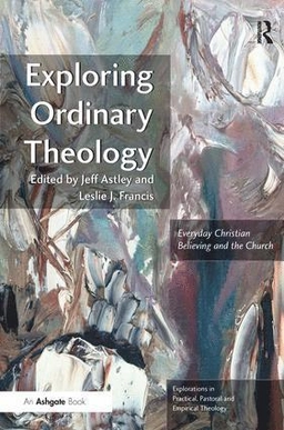 Exploring ordinary theology : everyday Christian believing and the church; Jeff. Astley, Leslie J. Francis; 2013
