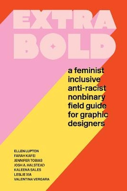 Extra bold : a feminist inclusive anti-racist non-binary field guide for graphic designers; Ellen Lupton; 2021