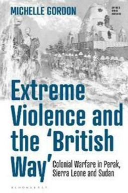 Extreme violence and the 'British way' colonial warfare in Perak, Sierra Leone and Sudan; Michelle Gordon; 2022