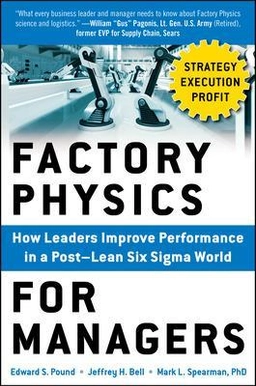 Factory physics for managers : how leaders improve performance in a post-lean six sigma world ; Edward Pound; 2014