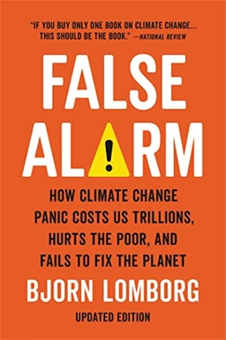 False alarm : how climate change panic costs us trillions, hurts the poor, and fails to fix the planet; Bjørn Lomborg; 2021