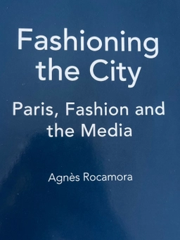 Fashioning the city : Paris, fashion and the media; Agnès Rocamora; 2009