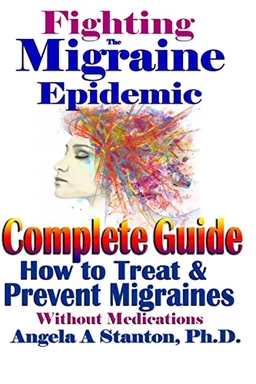 Fighting the migraine epidemic : a complete guide : how to treat and prevent migraines without medicines; Angela A. Stanton; 2017