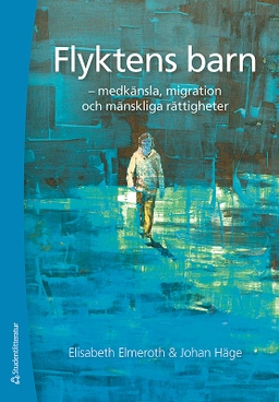 Flyktens barn - medkänsla, migration och mänskliga rättigheter; Elisabeth Elmeroth, Johan Häge; 2016