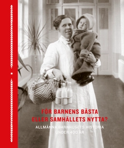 För barnens bästa eller samhällets nytta? : allmänna barnhusets historia under 400 år; Malin Arvidsson, Martin Gustavsson, Tommy Lundström, Rebecka Andersen, Karin Zetterqvist Nelson, Lisa Öberg, Mats Hayen, Joel Löw, Bengt Sandin, Johanna Sköld; 2025