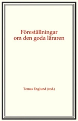 Föreställningar om den goda läraren; Tomas Englund, Lars Erikson, Owe Lindberg, Agneta Linné, Jan Morawski, Kerstin Skog-Östlin, Ninni Wahlström, Matilda Wiklund; 2012