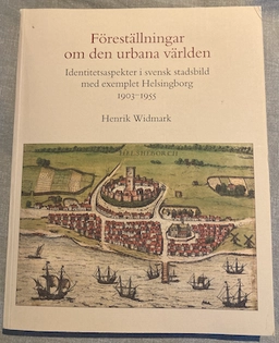 Föreställningar om den urbana världen : Identitetsaspekter i svensk stadsbild med exemplet Helsingborg 1903-1955; Henrik Widmark; 2007