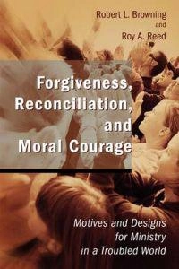 Forgiveness, reconciliation, and moral courage : motives and designs for ministry in a troubled world; Robert L. Browning; 2004