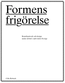 Formens frigörelse : konsthantverkare och design under debatt i 1960-talets Sverige; Cilla Robach; 2010