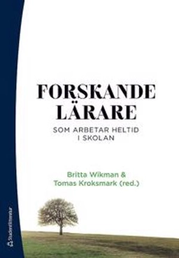 Forskande lärare : som arbetar heltid i skolan; Britta Wikman, Tomas Kroksmark, Pia Axelson, Jonas Barndt, Annika Benzinger, Ann-Sofie Berg, Karin Bjare, Melina Brattvall, Tobias Carlefred, Einar Fransson, Lina Hawerfors, Frida Johansson, Kicki Karazebeki, Jacob Larsson, Maria Lindholm, Anna Lindqvist, Johanna Lundberg, Vanja Lögdberg, Sebastian Meurman, Lisa Pettersson, Petra Randrup, Amina Ronnhammar, Erik Schaffer, Malin Söderberg Wikström, Karoline Wallbeck-Hallgren, Claes-Henrik Westberg, Katarina Åkerman Gustafsson, Ulrika Åström; 2019