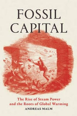 Fossil capital : the rise of steam-power and the roots of global warming; Andreas (journalist) Malm; 2016