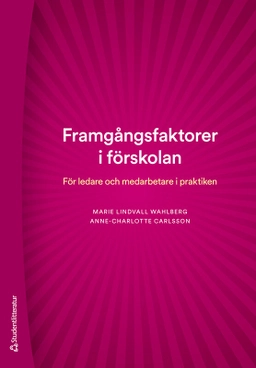 Framgångsfaktorer i förskolan : för ledare och medarbetare i praktiken; Marie Lindvall Wahlberg, Anne-Charlotte Carlsson; 2024