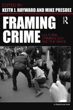 Framing crime : cultural criminology and the image; Keith J. Hayward, Mike Presdee; 2010