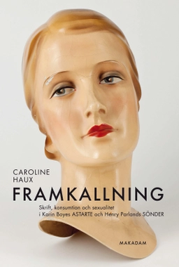 Framkallning : Skrift, konsumtion och sexualitet i Karin Boyes Astarte och; Caroline Haux; 2013