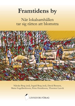 Framtidens by : när lokalsamhällen tar sig rätten att blomstra; David Bennett, Maria Engelbrektsson, Petra Henriksson, Thorsten Laxvik; 2022