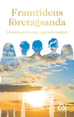 Framtidens företagsanda : i kontakt med energi, magi och intuition; Lina Lanestrand, Carina Gunnarsdotter, Camilla Sporre, Frida Alsterlund, Marjo Särkimäki Saramaa, Regina Schwartz, Yvonne Frank Månsson; 2022