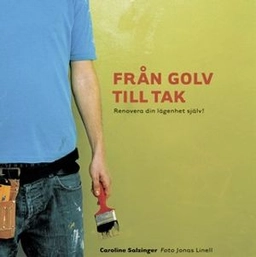 Från golv till tak : Renovera din lägenhet själv; Caroline Salzinger; 2005