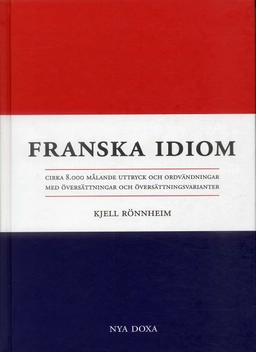 Franska idiom - Cirka 8000 målande uttryck och ordvändningar med översättni; Kjell Rönnheim; 2002