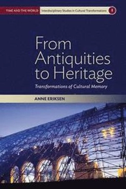 From antiquities to heritage : transformations of cultural memory; Anne Eriksen; 2014