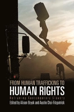 From human trafficking to human rights : reframing contemporary slavery; Alison Brysk, Austin Choi-Fitzpatrick; 2012