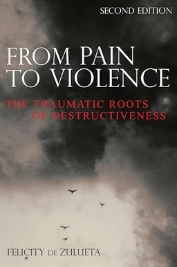 From pain to violence - the traumatic roots of destructiveness; Felicity De Zulueta; 2006