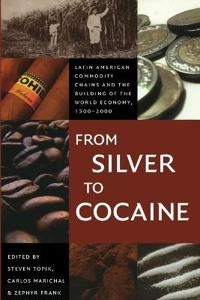 From silver to cocaine : Latin American commodity chains and the building of the world economy, 1500-2000; Steven Topik, Carlos Marichal, Zephyr L. Frank; 2006