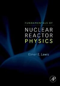 Fundamentals of nuclear reactor physics; E. E. Lewis; 2008