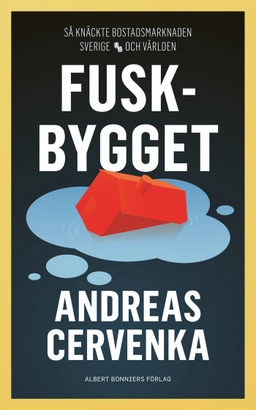 Fuskbygget : så knäckte bostadsmarknaden Sverige och världen; Andreas Cervenka; 2024