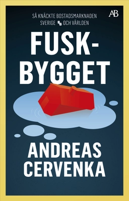 Fuskbygget : så knäckte bostadsmarknaden Sverige och världen; Andreas Cervenka; 2025
